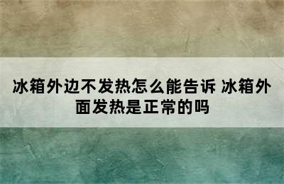 冰箱外边不发热怎么能告诉 冰箱外面发热是正常的吗